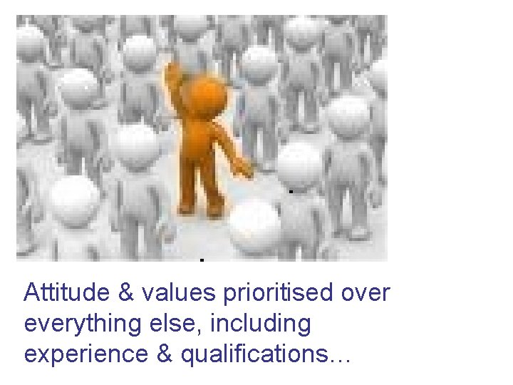 Attitude & values prioritised over everything else, including experience & qualifications… 