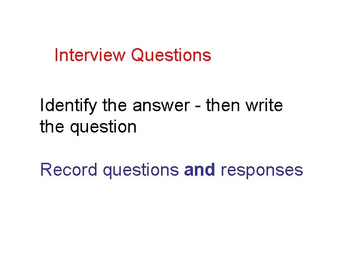 Interview Questions Identify the answer - then write the question Record questions and responses
