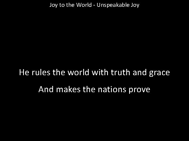 Joy to the World - Unspeakable Joy He rules the world with truth and