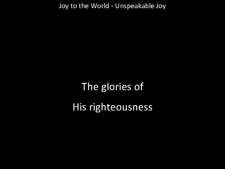 Joy to the World - Unspeakable Joy The glories of His righteousness 