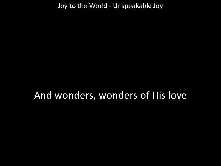 Joy to the World - Unspeakable Joy And wonders, wonders of His love 