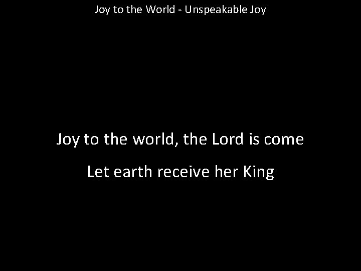 Joy to the World - Unspeakable Joy to the world, the Lord is come
