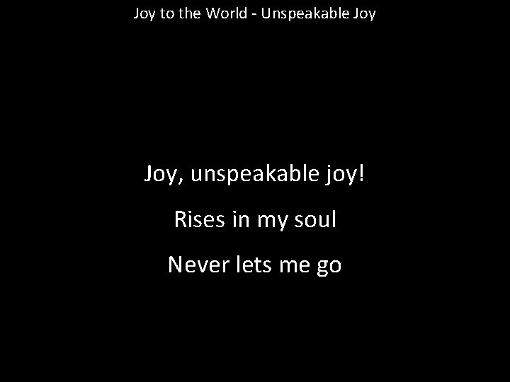 Joy to the World - Unspeakable Joy, unspeakable joy! Rises in my soul Never