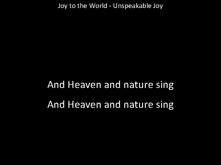 Joy to the World - Unspeakable Joy And Heaven and nature sing 