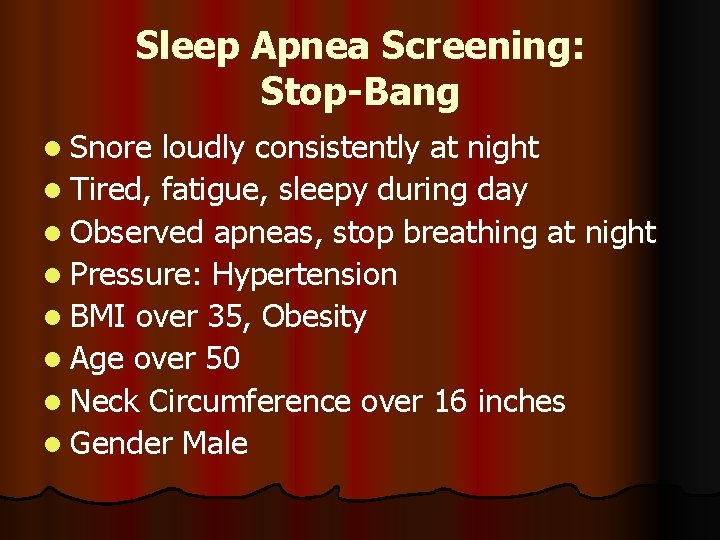 Sleep Apnea Screening: Stop-Bang l Snore loudly consistently at night l Tired, fatigue, sleepy