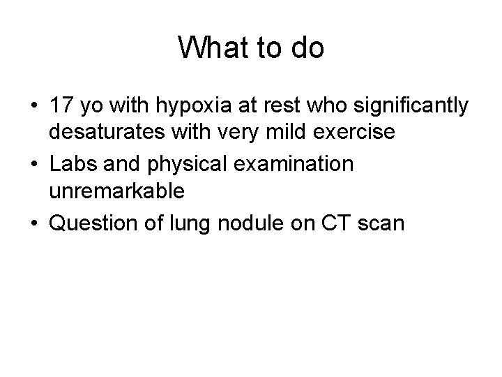 What to do • 17 yo with hypoxia at rest who significantly desaturates with
