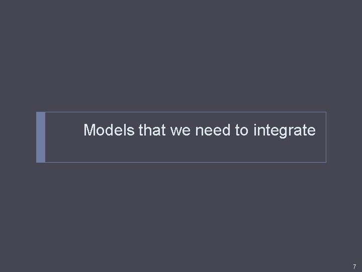 Models that we need to integrate 7 