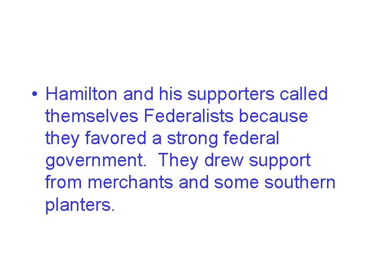  • Hamilton and his supporters called themselves Federalists because they favored a strong