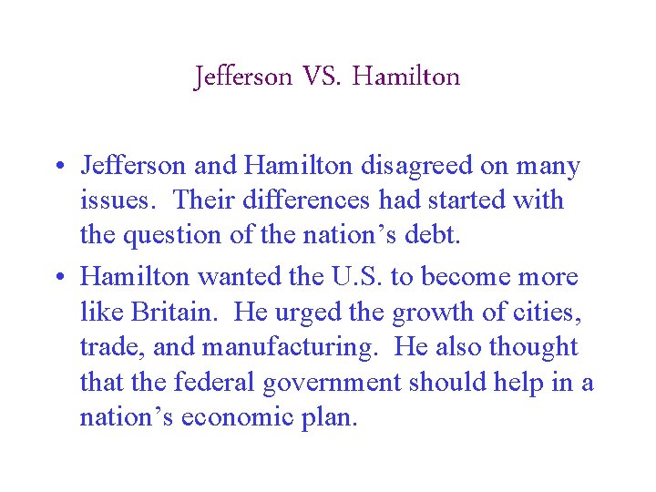 Jefferson VS. Hamilton • Jefferson and Hamilton disagreed on many issues. Their differences had