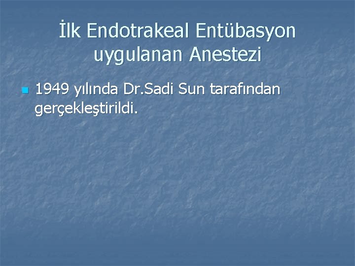 İlk Endotrakeal Entübasyon uygulanan Anestezi n 1949 yılında Dr. Sadi Sun tarafından gerçekleştirildi. 