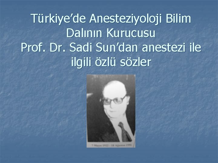 Türkiye’de Anesteziyoloji Bilim Dalının Kurucusu Prof. Dr. Sadi Sun’dan anestezi ile ilgili özlü sözler