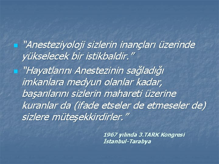 n n “Anesteziyoloji sizlerin inançları üzerinde yükselecek bir istikbaldir. ” “Hayatlarını Anestezinin sağladığı imkanlara
