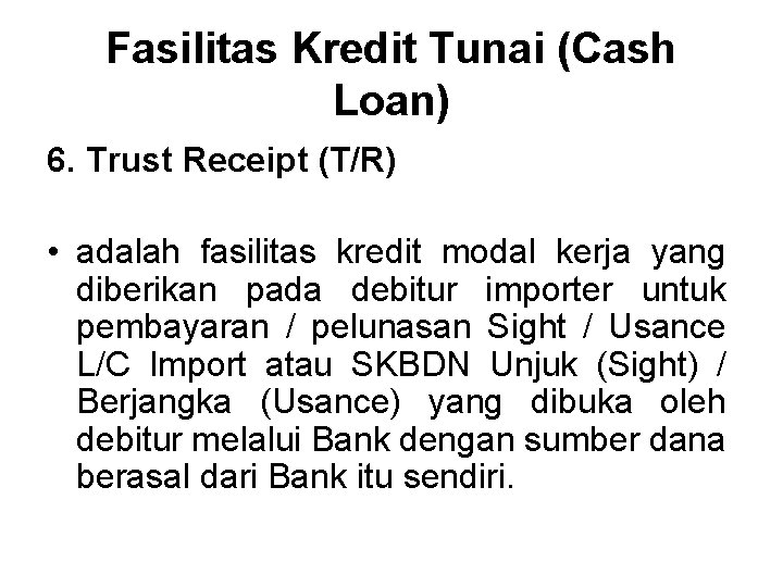 Fasilitas Kredit Tunai (Cash Loan) 6. Trust Receipt (T/R) • adalah fasilitas kredit modal
