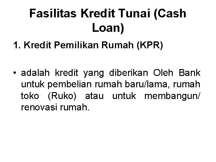 Fasilitas Kredit Tunai (Cash Loan) 1. Kredit Pemilikan Rumah (KPR) • adalah kredit yang