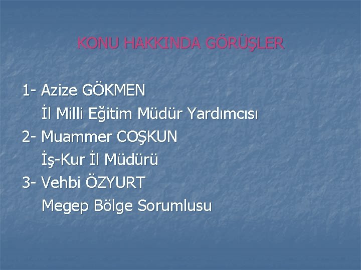 KONU HAKKINDA GÖRÜŞLER 1 - Azize GÖKMEN İl Milli Eğitim Müdür Yardımcısı 2 -