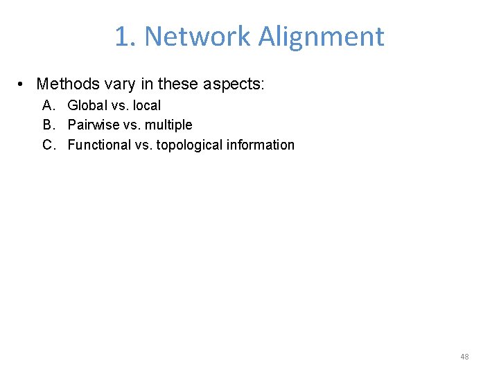 1. Network Alignment • Methods vary in these aspects: A. Global vs. local B.