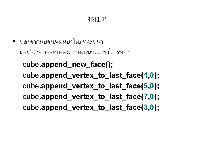 ขอมล • หลงจากนนจงเพมหนาใหมทละหนา แลวใสขอมลจดยอดมมของหนานนเขาไปเรอยๆ cube. append_new_face(); cube. append_vertex_to_last_face(1, 0); cube. append_vertex_to_last_face(5, 0); cube. append_vertex_to_last_face(7,