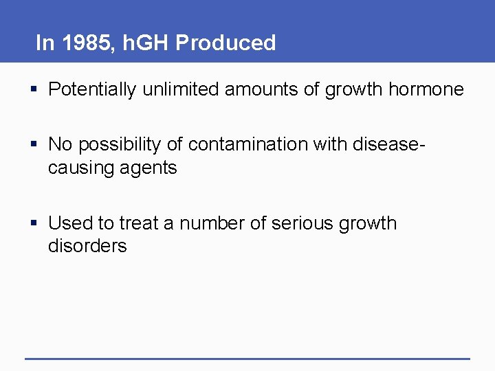 In 1985, h. GH Produced § Potentially unlimited amounts of growth hormone § No