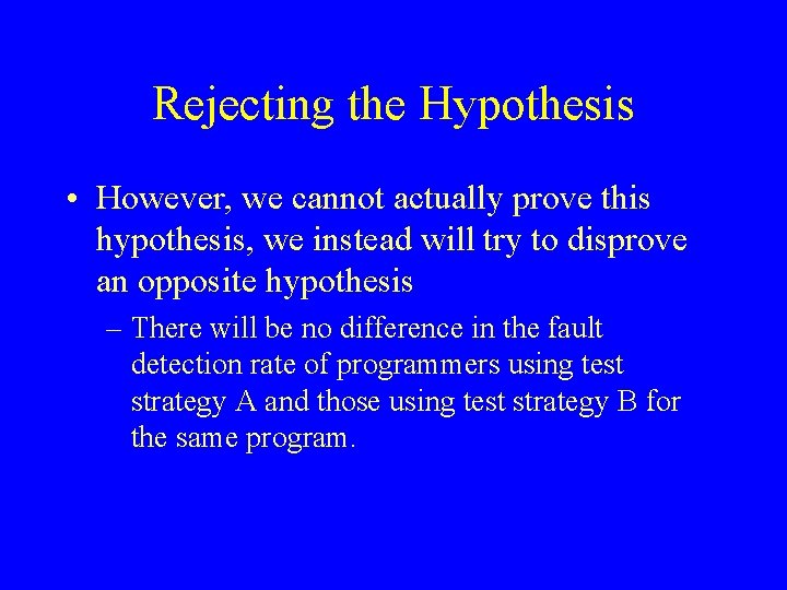 Rejecting the Hypothesis • However, we cannot actually prove this hypothesis, we instead will