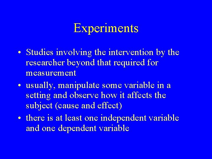 Experiments • Studies involving the intervention by the researcher beyond that required for measurement