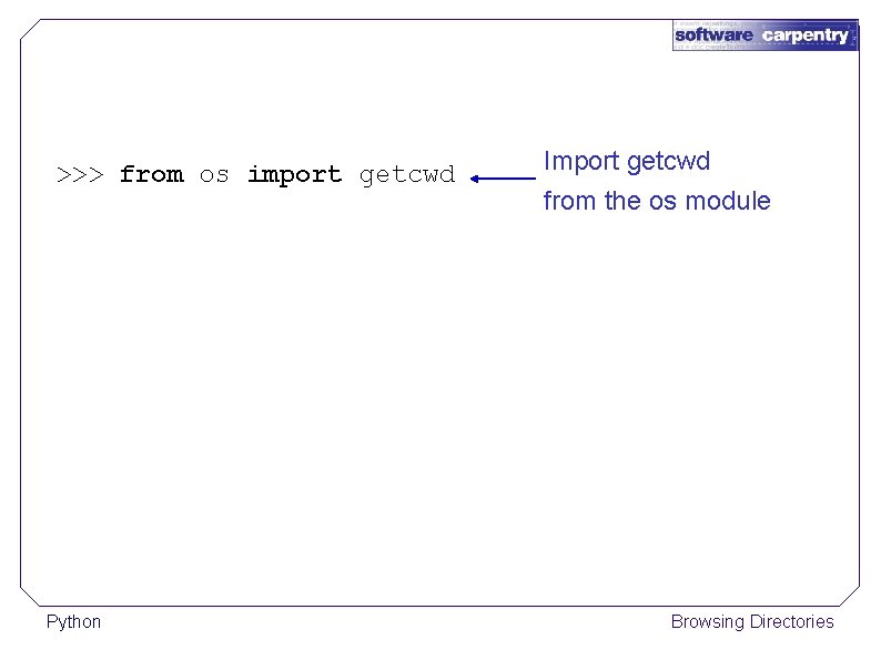 >>> from os import getcwd Python Import getcwd from the os module Browsing Directories