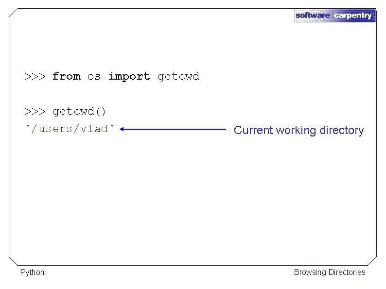 >>> from os import getcwd >>> getcwd() '/users/vlad' Python Current working directory Browsing Directories