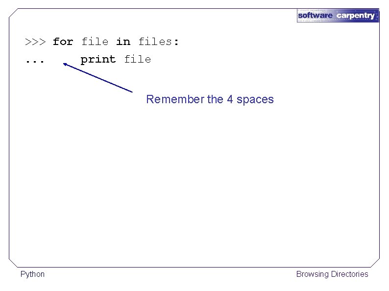>>> for file in files: . . . print file Remember the 4 spaces