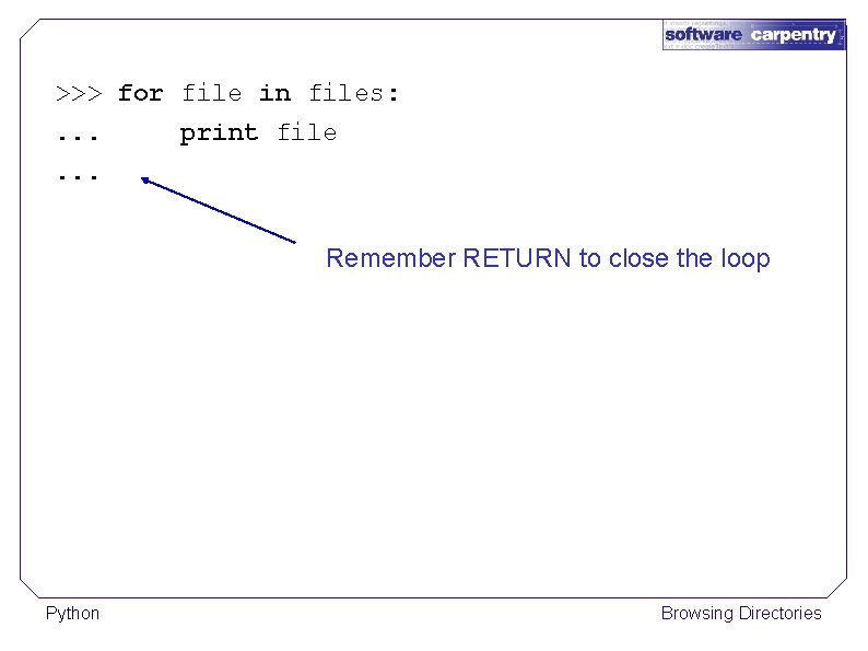 >>> for file in files: . . . print file. . . Remember RETURN