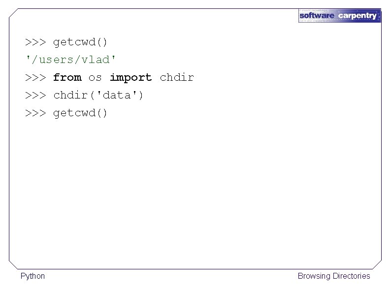 >>> getcwd() '/users/vlad' >>> from os import chdir >>> chdir('data') >>> getcwd() Python Browsing