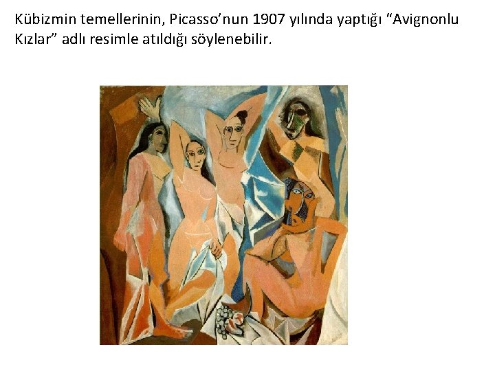 Kübizmin temellerinin, Picasso’nun 1907 yılında yaptığı “Avignonlu Kızlar” adlı resimle atıldığı söylenebilir. 