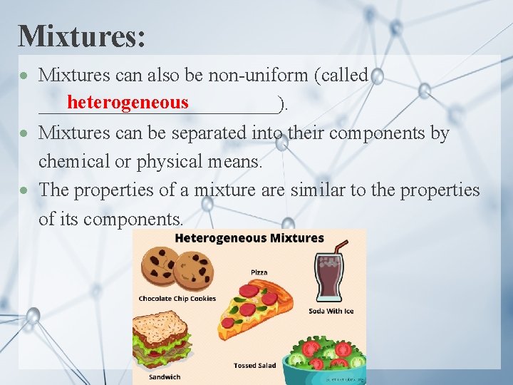 Mixtures: Mixtures can also be non-uniform (called heterogeneous ____________). Mixtures can be separated into