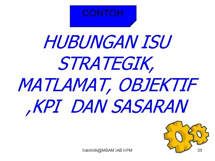 CONTOH HUBUNGAN ISU STRATEGIK, MATLAMAT, OBJEKTIF , KPI DAN SASARAN hakmilik@MBAM. IAB. KPM 39