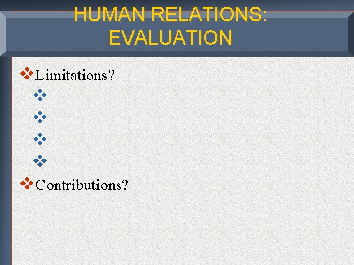 HUMAN RELATIONS: EVALUATION v. Limitations? v v v. Contributions? 