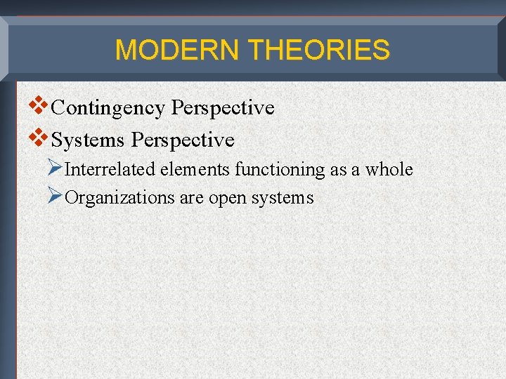 MODERN THEORIES v. Contingency Perspective v. Systems Perspective ØInterrelated elements functioning as a whole