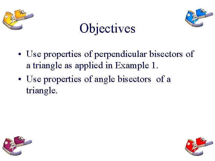 Objectives • Use properties of perpendicular bisectors of a triangle as applied in Example