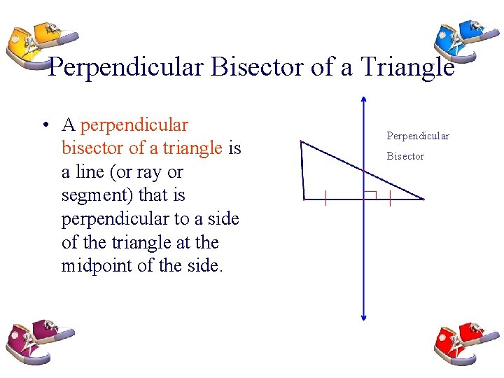 Perpendicular Bisector of a Triangle • A perpendicular bisector of a triangle is a