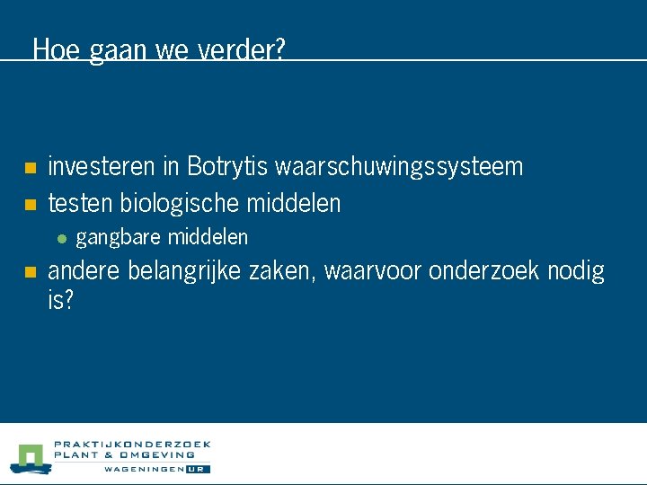 Hoe gaan we verder? n n investeren in Botrytis waarschuwingssysteem testen biologische middelen l