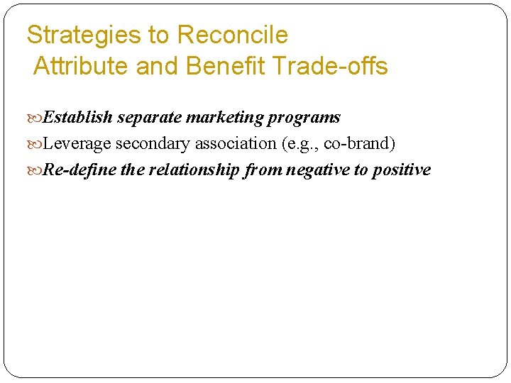 Strategies to Reconcile Attribute and Benefit Trade-offs Establish separate marketing programs Leverage secondary association