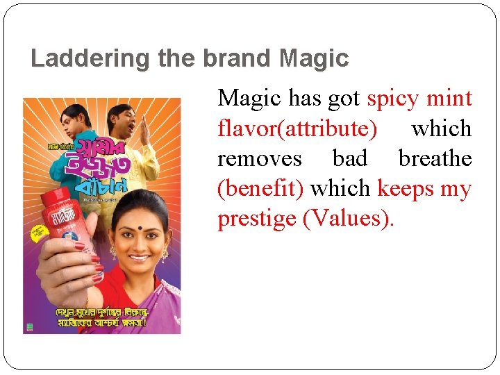 Laddering the brand Magic has got spicy mint flavor(attribute) which removes bad breathe (benefit)