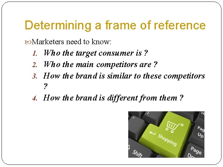 Determining a frame of reference Marketers need to know: 1. Who the target consumer