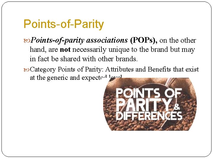 Points-of-Parity Points-of-parity associations (POPs), on the other hand, are not necessarily unique to the