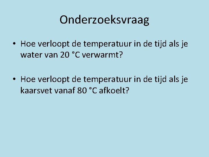 Onderzoeksvraag • Hoe verloopt de temperatuur in de tijd als je water van 20