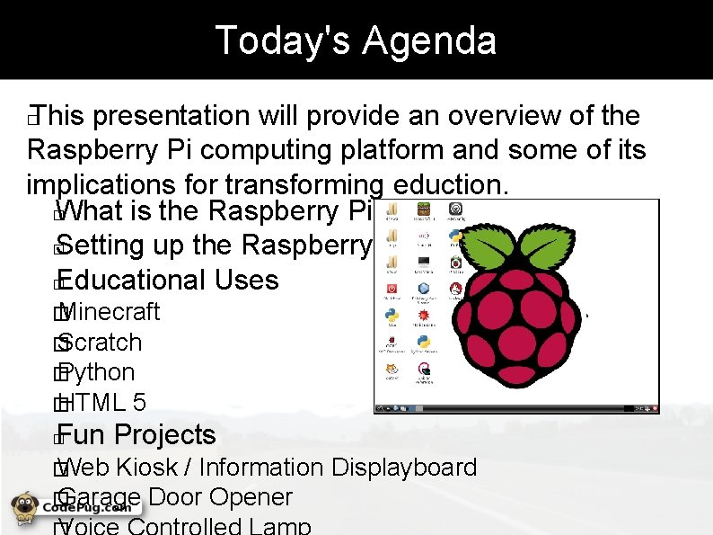 Today's Agenda This presentation will provide an overview of the Raspberry Pi computing platform