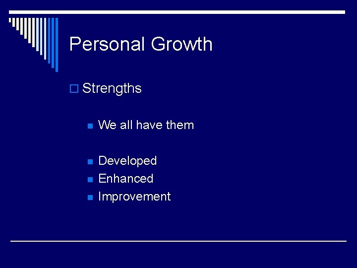 Personal Growth o Strengths n We all have them n Developed Enhanced Improvement n
