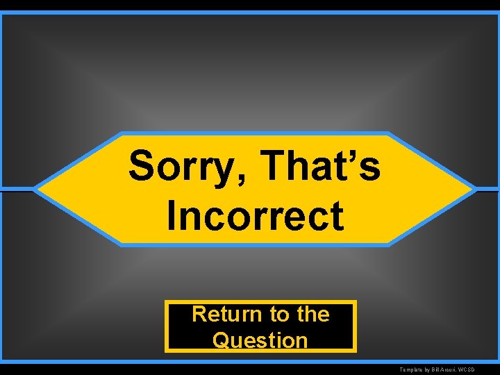 Incorrect Sorry, That’s Incorrect Return to the Question Template by Bill Arcuri, WCSD 