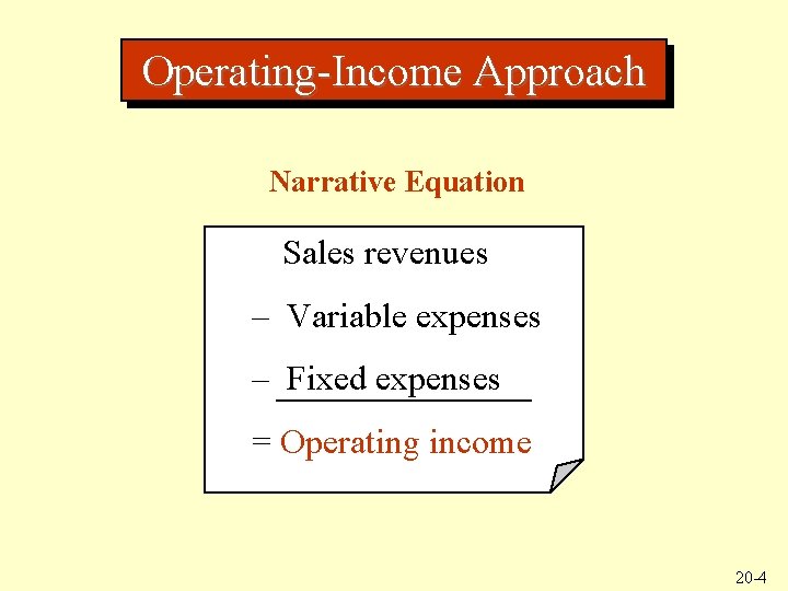 Operating-Income Approach Narrative Equation Sales revenues – Variable expenses – Fixed expenses = Operating
