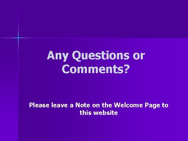 Any Questions or Comments? Please leave a Note on the Welcome Page to this