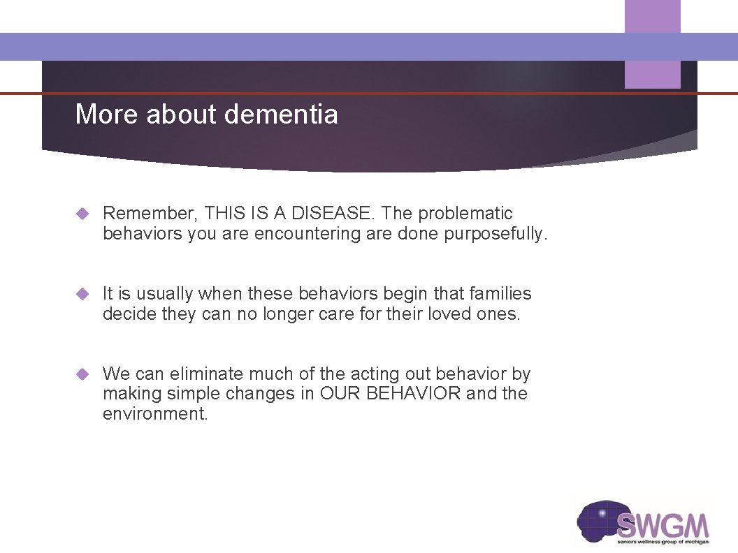 More about dementia Remember, THIS IS A DISEASE. The problematic behaviors you are encountering