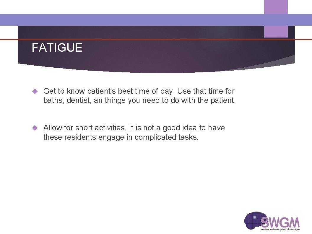 FATIGUE Get to know patient's best time of day. Use that time for baths,