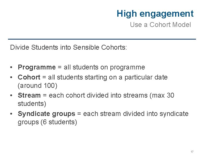 High engagement Use a Cohort Model Divide Students into Sensible Cohorts: • Programme =